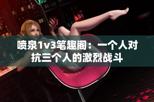 喷泉1v3笔趣阁：一个人对抗三个人的激烈战斗