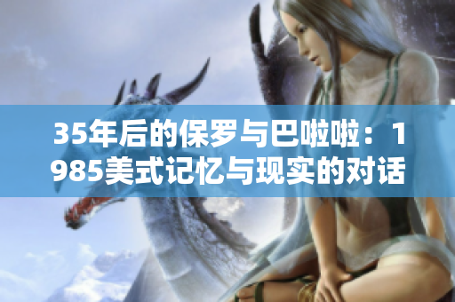 35年后的保罗与巴啦啦：1985美式记忆与现实的对话