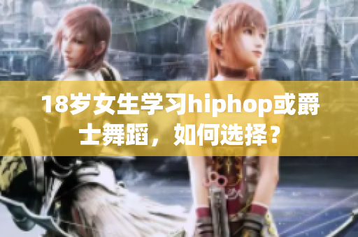 18岁女生学习hiphop或爵士舞蹈，如何选择？