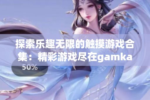 探索乐趣无限的触摸游戏合集：精彩游戏尽在gamkabu