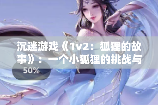 沉迷游戏《1v2：狐狸的故事》：一个小狐狸的挑战与成长