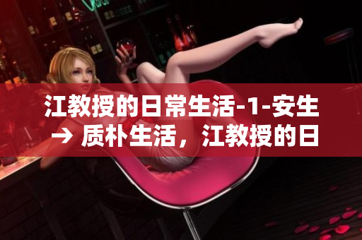 江教授的日常生活-1-安生 → 质朴生活，江教授的日常生活-1