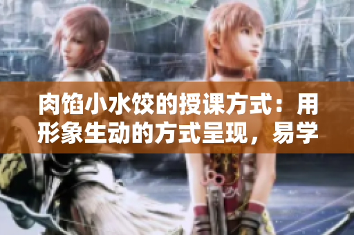肉馅小水饺的授课方式：用形象生动的方式呈现，易学易懂