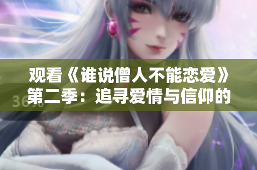 观看《谁说僧人不能恋爱》第二季：追寻爱情与信仰的交织之旅