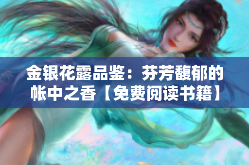 金银花露品鉴：芬芳馥郁的帐中之香【免费阅读书籍】