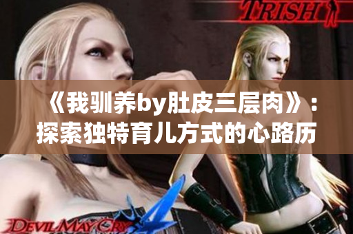 《我驯养by肚皮三层肉》：探索独特育儿方式的心路历程