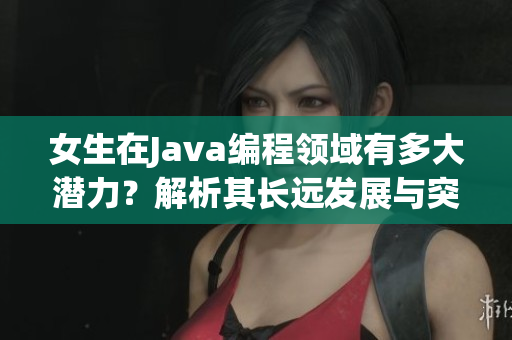 女生在Java编程领域有多大潜力？解析其长远发展与突破口