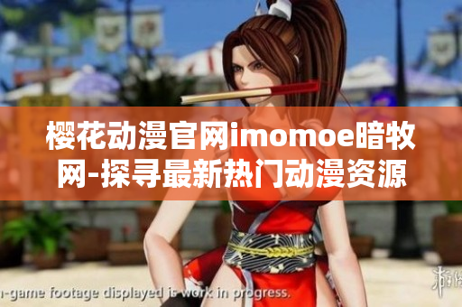 樱花动漫官网imomoe暗牧网-探寻最新热门动漫资源
