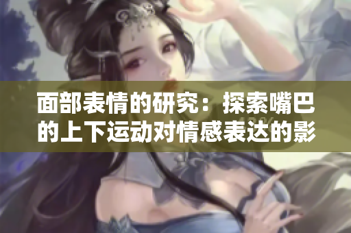 面部表情的研究：探索嘴巴的上下运动对情感表达的影响