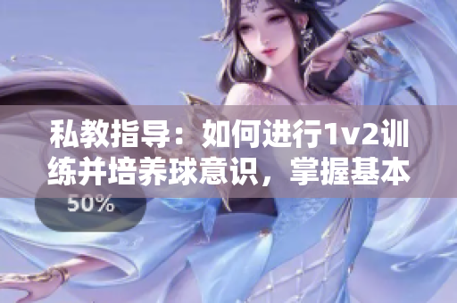 私教指导：如何进行1v2训练并培养球意识，掌握基本原则