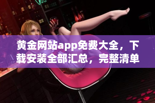 黄金网站app免费大全，下载安装全部汇总，完整清单分享