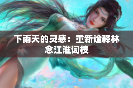 下雨天的灵感：重新诠释林念江淮词枝