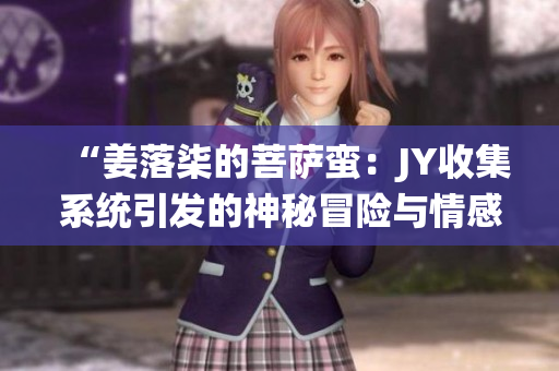 “姜落柒的菩萨蛮：JY收集系统引发的神秘冒险与情感交织”