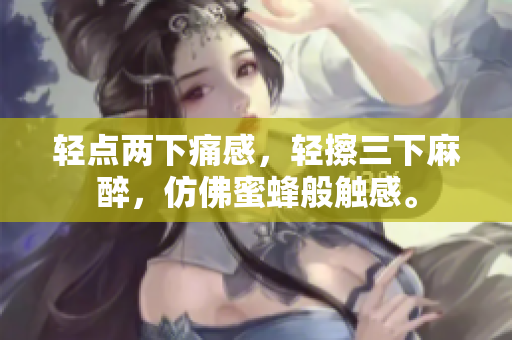 轻点两下痛感，轻擦三下麻醉，仿佛蜜蜂般触感。
