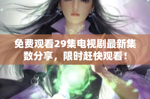 免费观看29集电视剧最新集数分享，限时赶快观看！
