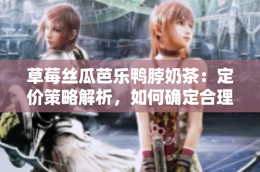 草莓丝瓜芭乐鸭脖奶茶：定价策略解析，如何确定合理售价？