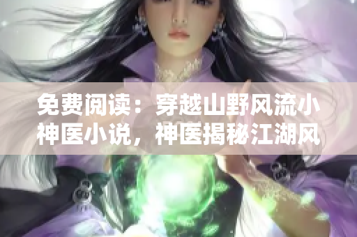 免费阅读：穿越山野风流小神医小说，神医揭秘江湖风云！