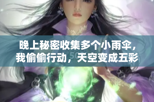晚上秘密收集多个小雨伞，我偷偷行动，天空变成五彩斑斓