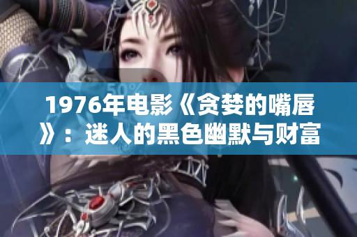 1976年电影《贪婪的嘴唇》：迷人的黑色幽默与财富之争