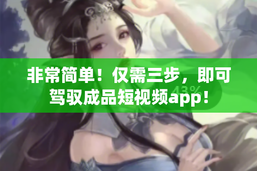 非常简单！仅需三步，即可驾驭成品短视频app！