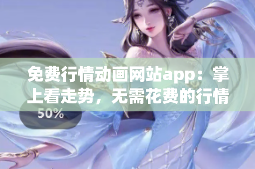 免费行情动画网站app：掌上看走势，无需花费的行情动画乐园