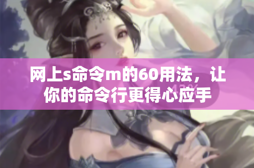 网上s命令m的60用法，让你的命令行更得心应手