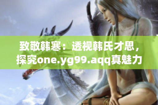 致敬韩寒：透视韩氏才思，探究one.yg99.aqq真魅力