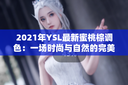 2021年YSL最新蜜桃棕调色：一场时尚与自然的完美融合