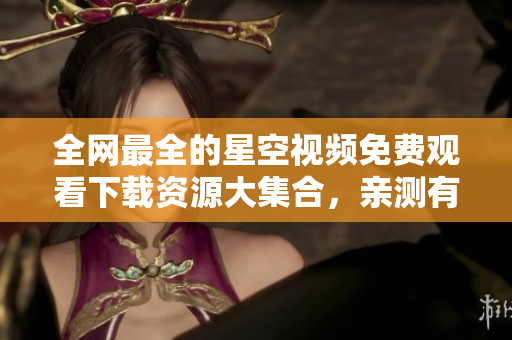 全网最全的星空视频免费观看下载资源大集合，亲测有效！