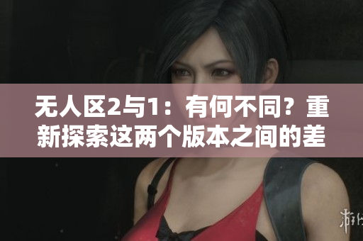 无人区2与1：有何不同？重新探索这两个版本之间的差异