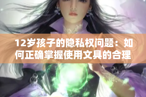 12岁孩子的隐私权问题：如何正确掌握使用文具的合理范围？