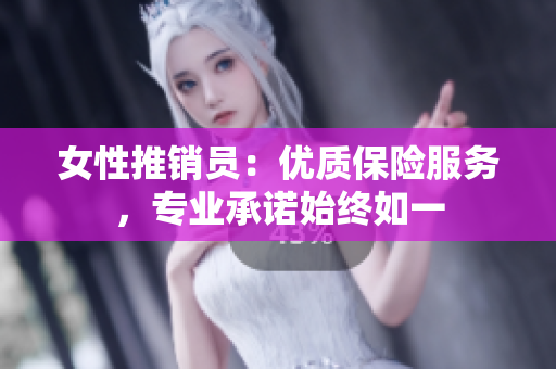 女性推销员：优质保险服务，专业承诺始终如一
