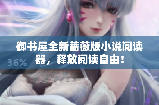 御书屋全新蔷薇版小说阅读器，释放阅读自由！
