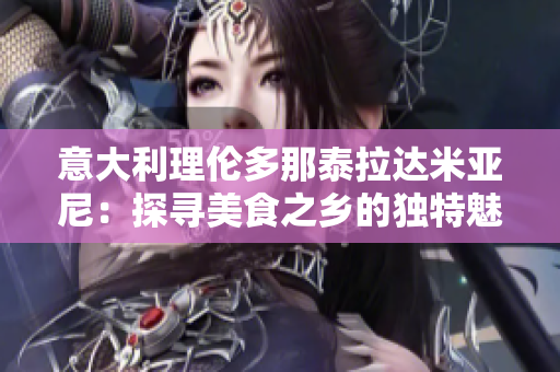 意大利理伦多那泰拉达米亚尼：探寻美食之乡的独特魅力