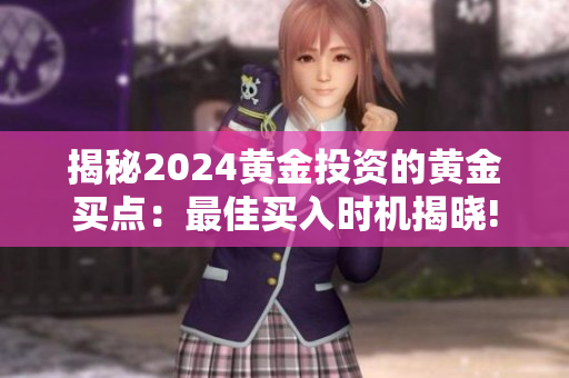 揭秘2024黄金投资的黄金买点：最佳买入时机揭晓!