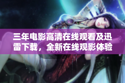 三年电影高清在线观看及迅雷下载，全新在线观影体验