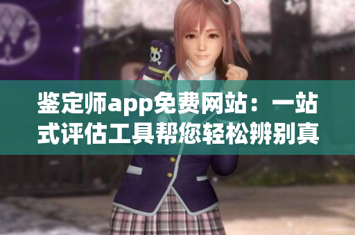 鉴定师app免费网站：一站式评估工具帮您轻松辨别真假物品
