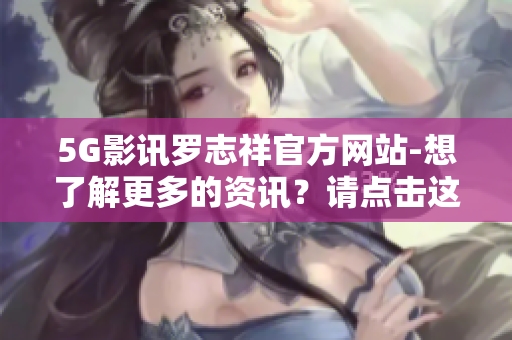 5G影讯罗志祥官方网站-想了解更多的资讯？请点击这里