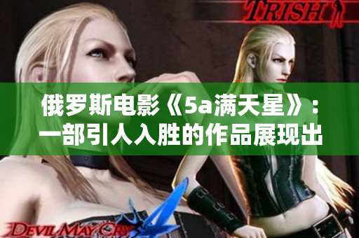 俄罗斯电影《5a满天星》：一部引人入胜的作品展现出独特魅力