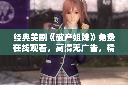 经典美剧《破产姐妹》免费在线观看，高清无广告，精彩剧情尽收眼底