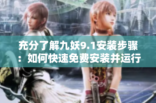充分了解九妖9.1安装步骤：如何快速免费安装并运行九妖9.1