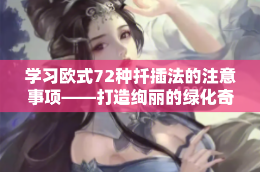 学习欧式72种扦插法的注意事项——打造绚丽的绿化奇观