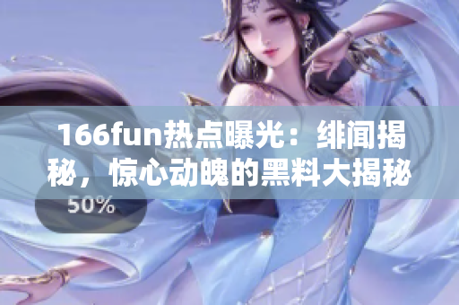 166fun热点曝光：绯闻揭秘，惊心动魄的黑料大揭秘
