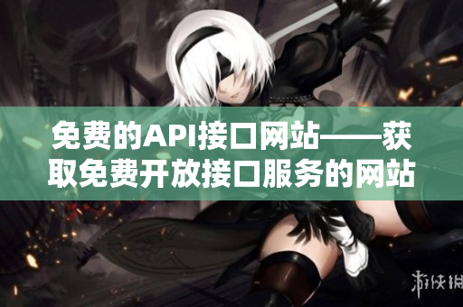 免费的API接口网站——获取免费开放接口服务的网站