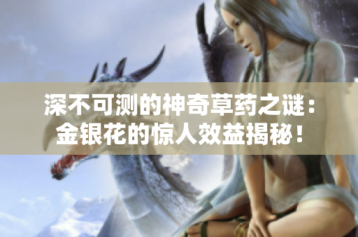 深不可测的神奇草药之谜：金银花的惊人效益揭秘！