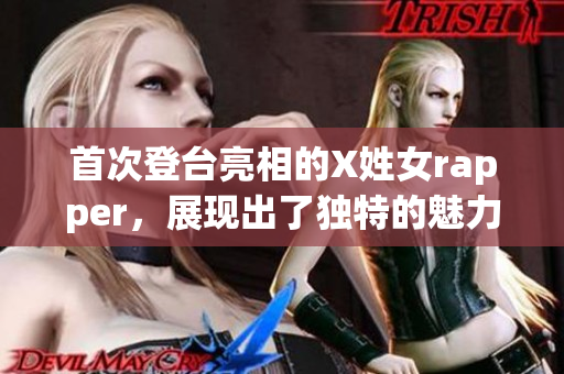 首次登台亮相的X姓女rapper，展现出了独特的魅力和实力