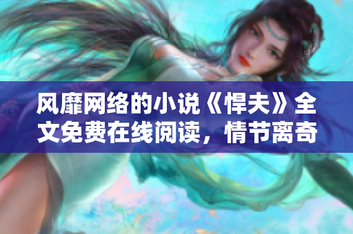 风靡网络的小说《悍夫》全文免费在线阅读，情节离奇扣人心弦
