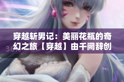 穿越斩男记：美丽花瓶的奇幻之旅【穿越】由千阙辞创作