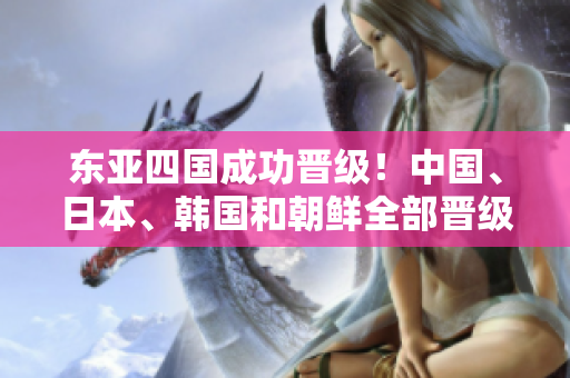 东亚四国成功晋级！中国、日本、韩国和朝鲜全部晋级下一阶段