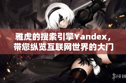 雅虎的搜索引擎Yandex，带您纵览互联网世界的大门